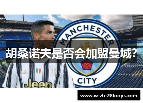 胡桑诺夫是否会加盟曼城？