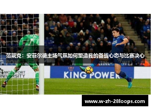 范戴克：安菲尔德主场气氛如何塑造我的备战心态与比赛决心