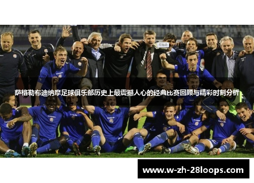 萨格勒布迪纳摩足球俱乐部历史上最震撼人心的经典比赛回顾与精彩时刻分析