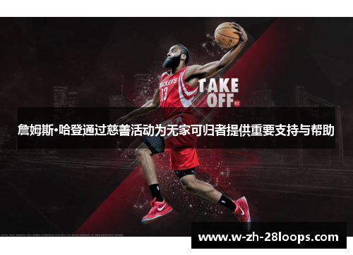 詹姆斯·哈登通过慈善活动为无家可归者提供重要支持与帮助 詹姆斯·哈登通过慈善活动为无家可归者提供重要支持与帮助