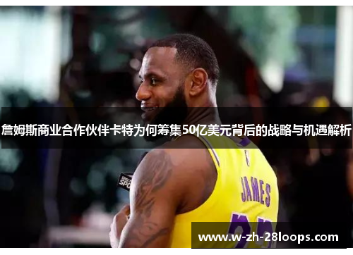 詹姆斯商业合作伙伴卡特为何筹集50亿美元背后的战略与机遇解析