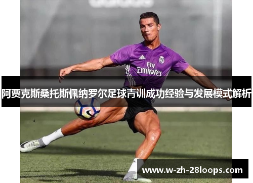 阿贾克斯桑托斯佩纳罗尔足球青训成功经验与发展模式解析