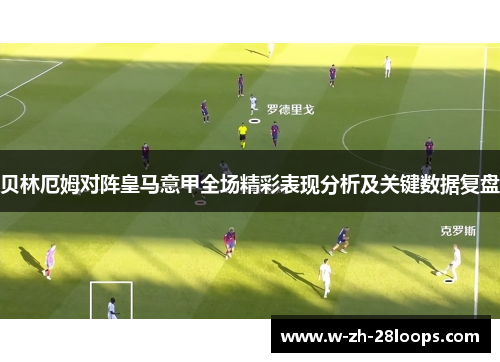 贝林厄姆对阵皇马意甲全场精彩表现分析及关键数据复盘