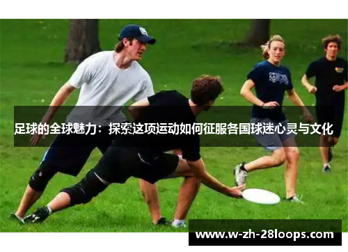 足球的全球魅力：探索这项运动如何征服各国球迷心灵与文化