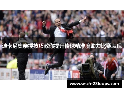 迪卡尼奥亲授技巧教你提升传球精准度助力比赛表现