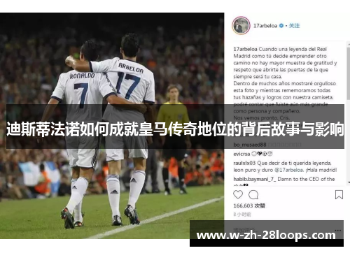 迪斯蒂法诺如何成就皇马传奇地位的背后故事与影响