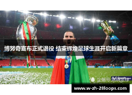 博努奇宣布正式退役 结束辉煌足球生涯开启新篇章
