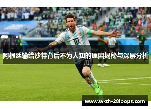 阿根廷输给沙特背后不为人知的原因揭秘与深层分析