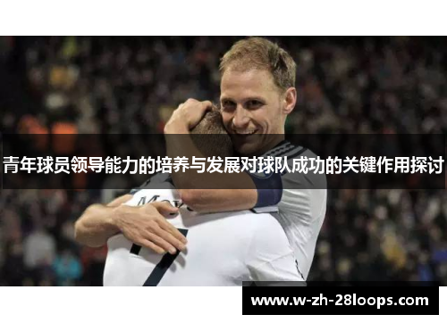 青年球员领导能力的培养与发展对球队成功的关键作用探讨