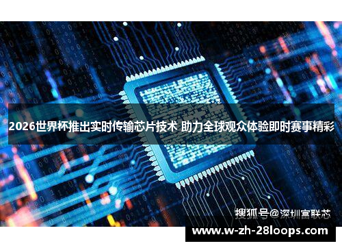 2026世界杯推出实时传输芯片技术 助力全球观众体验即时赛事精彩