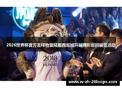 2026世界杯官方吉祥物登陆墨西哥城开展精彩巡回展览活动