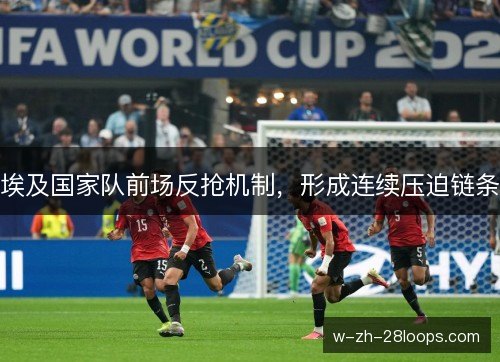 埃及国家队前场反抢机制，形成连续压迫链条